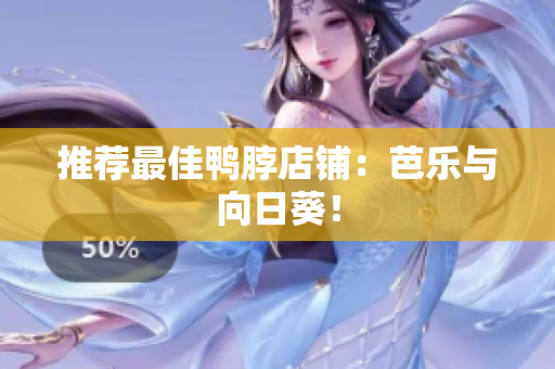推荐最佳鸭脖店铺：芭乐与向日葵！