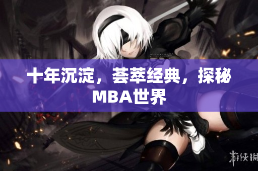 十年沉淀，荟萃经典，探秘MBA世界