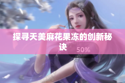 探寻天美麻花果冻的创新秘诀