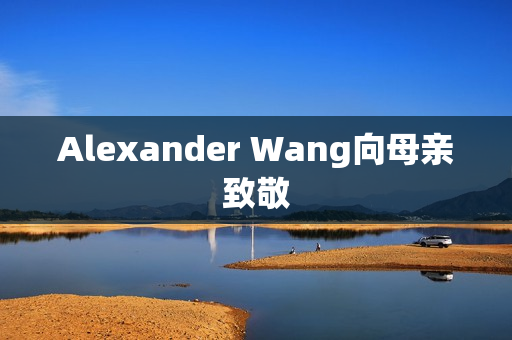 Alexander Wang向母亲致敬