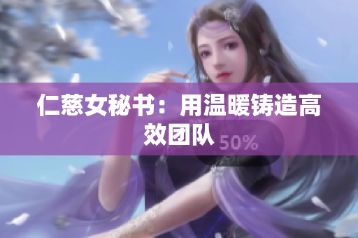 仁慈女秘书：用温暖铸造高效团队