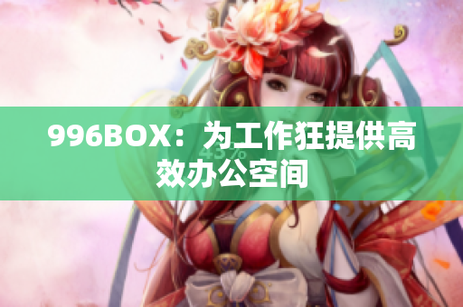 996BOX：为工作狂提供高效办公空间