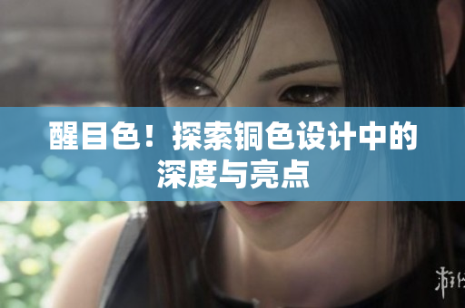 醒目色！探索铜色设计中的深度与亮点