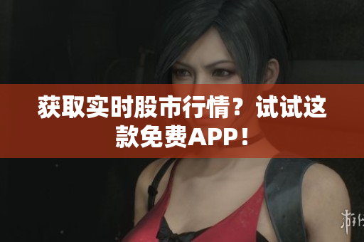 获取实时股市行情？试试这款免费APP！