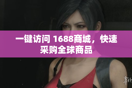 一键访问 1688商城，快速采购全球商品
