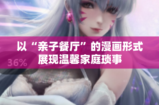 以“亲子餐厅”的漫画形式展现温馨家庭琐事