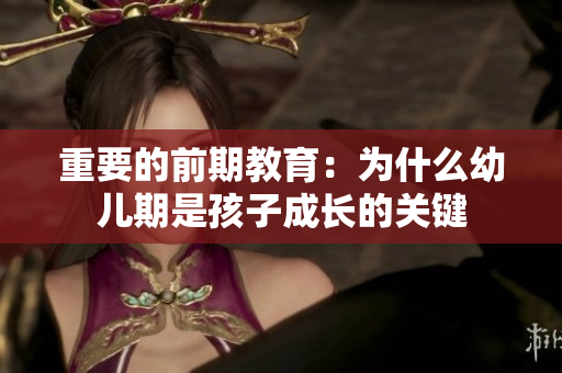 重要的前期教育：为什么幼儿期是孩子成长的关键