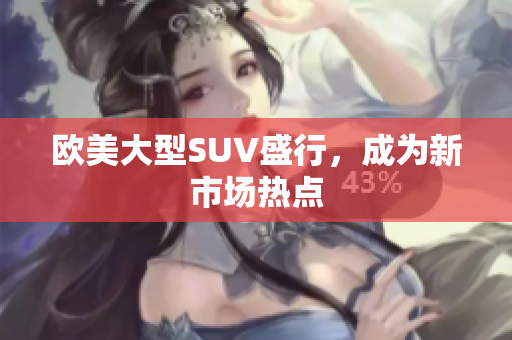 欧美大型SUV盛行，成为新市场热点