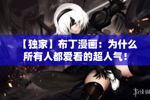 【独家】布丁漫画：为什么所有人都爱看的超人气！