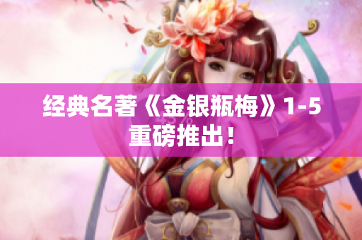 经典名著《金银瓶梅》1-5重磅推出！