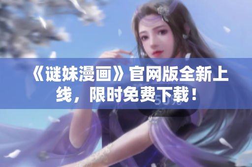 《谜妹漫画》官网版全新上线，限时免费下载！