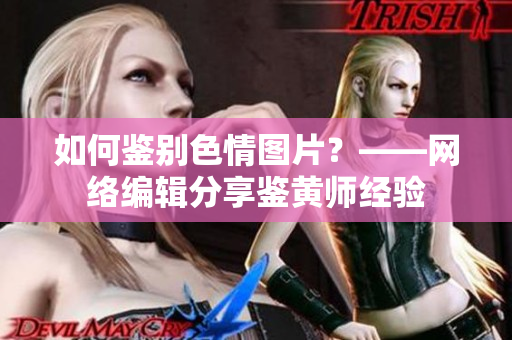 如何鉴别色情图片？——网络编辑分享鉴黄师经验