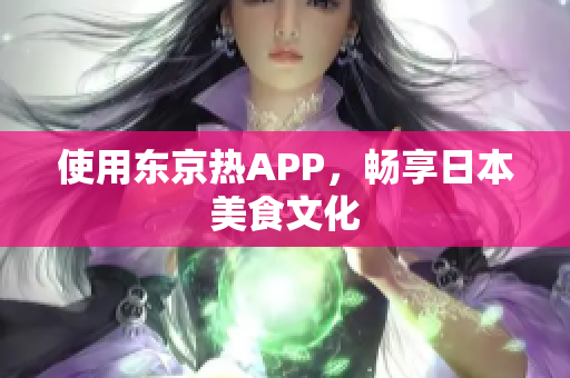 使用东京热APP，畅享日本美食文化