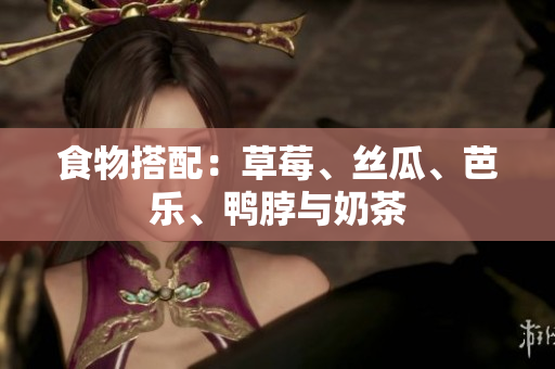 食物搭配：草莓、丝瓜、芭乐、鸭脖与奶茶
