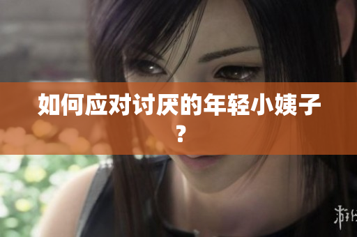 如何应对讨厌的年轻小姨子？