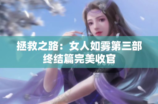拯救之路：女人如雾第三部终结篇完美收官