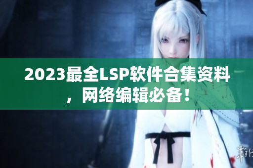 2023最全LSP软件合集资料，网络编辑必备！