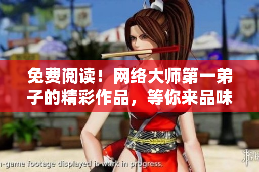 免费阅读！网络大师第一弟子的精彩作品，等你来品味