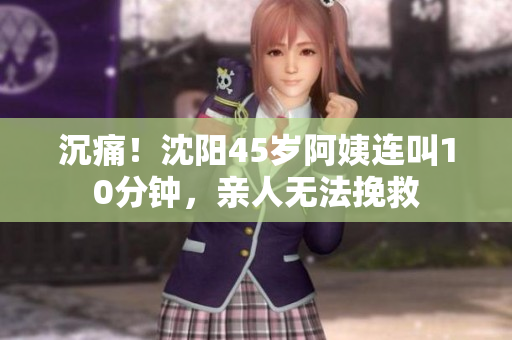 沉痛！沈阳45岁阿姨连叫10分钟，亲人无法挽救