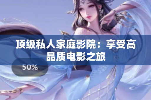 顶级私人家庭影院：享受高品质电影之旅