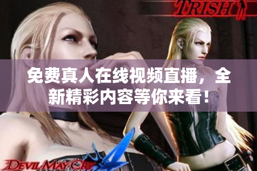 免费真人在线视频直播，全新精彩内容等你来看！
