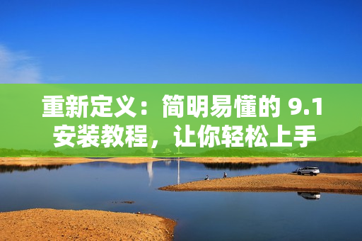 重新定义：简明易懂的 9.1 安装教程，让你轻松上手