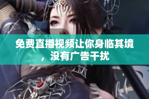 免费直播视频让你身临其境，没有广告干扰