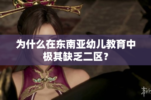 为什么在东南亚幼儿教育中极其缺乏二区？