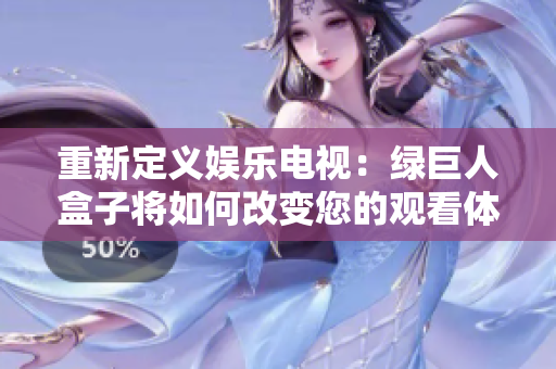 重新定义娱乐电视：绿巨人盒子将如何改变您的观看体验