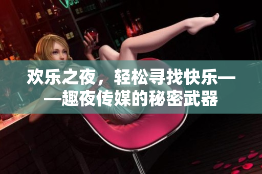 欢乐之夜，轻松寻找快乐——趣夜传媒的秘密武器