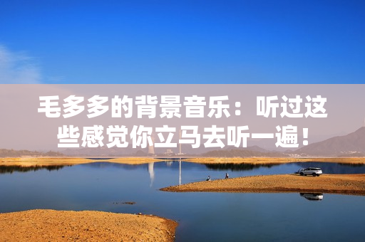 毛多多的背景音乐：听过这些感觉你立马去听一遍！