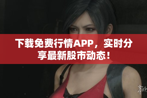 下载免费行情APP，实时分享最新股市动态！