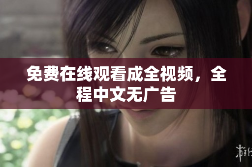 免费在线观看成全视频，全程中文无广告