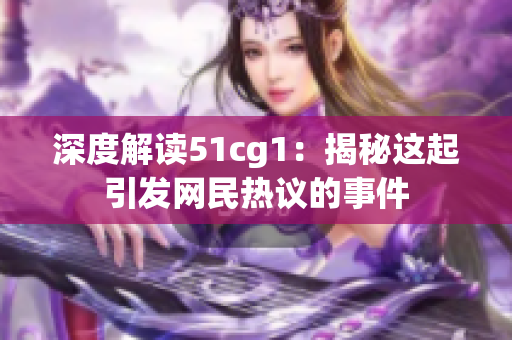 深度解读51cg1：揭秘这起引发网民热议的事件