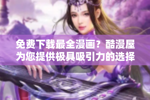 免费下载最全漫画？酷漫屋为您提供极具吸引力的选择！