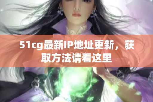 51cg最新IP地址更新，获取方法请看这里
