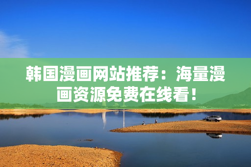 韩国漫画网站推荐：海量漫画资源免费在线看！