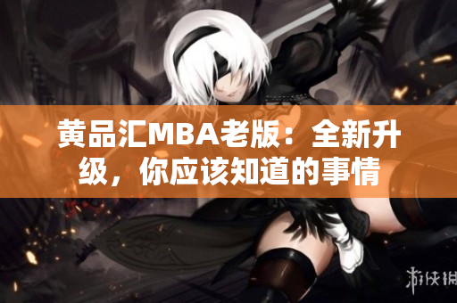 黄品汇MBA老版：全新升级，你应该知道的事情