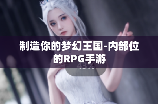 制造你的梦幻王国-内部位的RPG手游