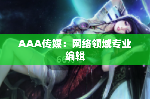 AAA传媒：网络领域专业编辑