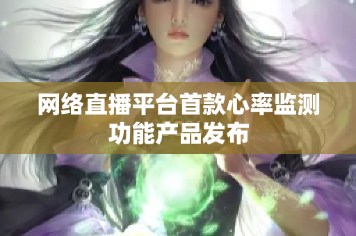 网络直播平台首款心率监测功能产品发布