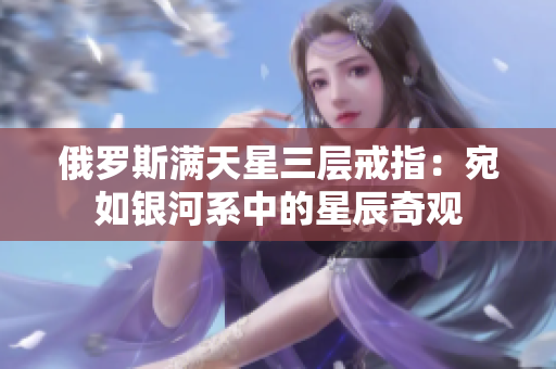 俄罗斯满天星三层戒指：宛如银河系中的星辰奇观