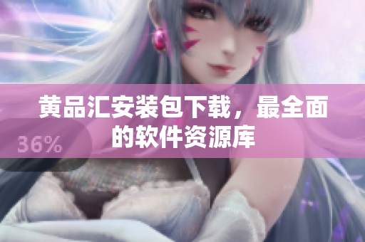 黄品汇安装包下载，最全面的软件资源库