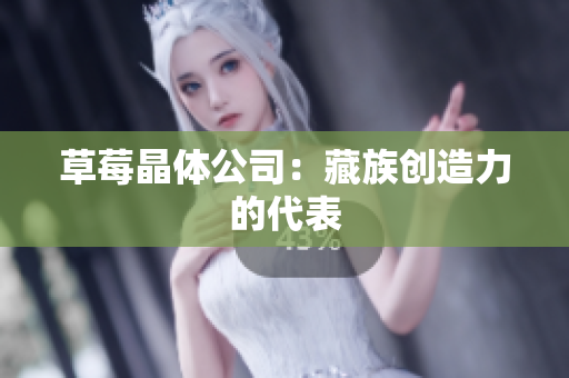 草莓晶体公司：藏族创造力的代表