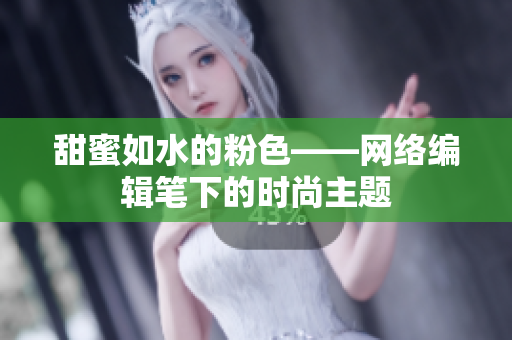 甜蜜如水的粉色——网络编辑笔下的时尚主题
