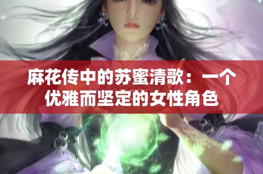 麻花传中的苏蜜清歌：一个优雅而坚定的女性角色