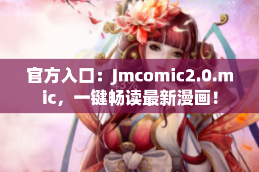 官方入口：Jmcomic2.0.mic，一键畅读最新漫画！