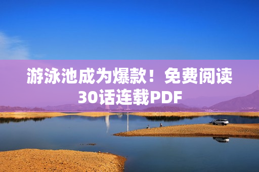 游泳池成为爆款！免费阅读30话连载PDF