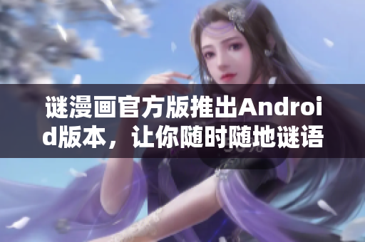 谜漫画官方版推出Android版本，让你随时随地谜语猜猜乐！