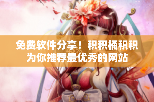 免费软件分享！积积桶积积为你推荐最优秀的网站